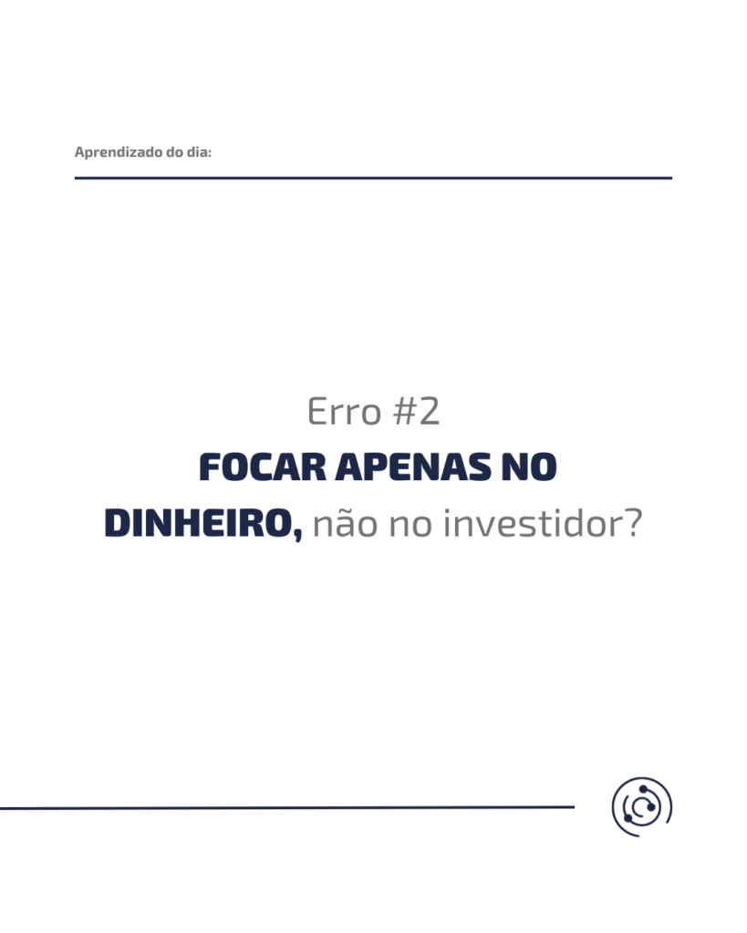 Erro #2 - Focar apenas no dinheiro e não no investidor