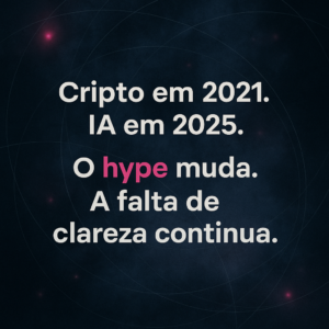 Cripto em 2021. IA em 2025. O Hype Muda. A Falta de Clareza Continua.